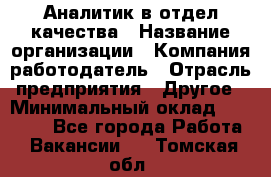 Аналитик в отдел качества › Название организации ­ Компания-работодатель › Отрасль предприятия ­ Другое › Минимальный оклад ­ 32 000 - Все города Работа » Вакансии   . Томская обл.